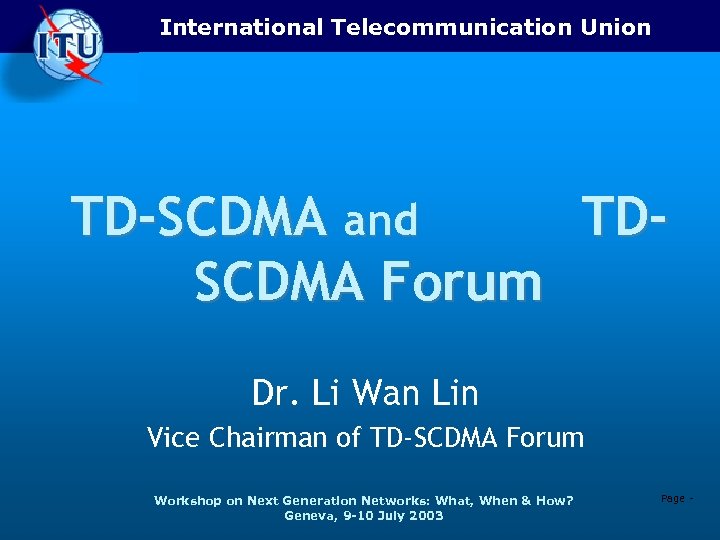 International Telecommunication Union TD-SCDMA and TDSCDMA Forum Dr. Li Wan Lin Vice Chairman of