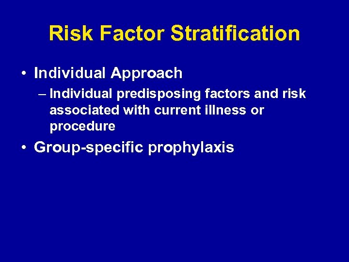 Risk Factor Stratification • Individual Approach – Individual predisposing factors and risk associated with