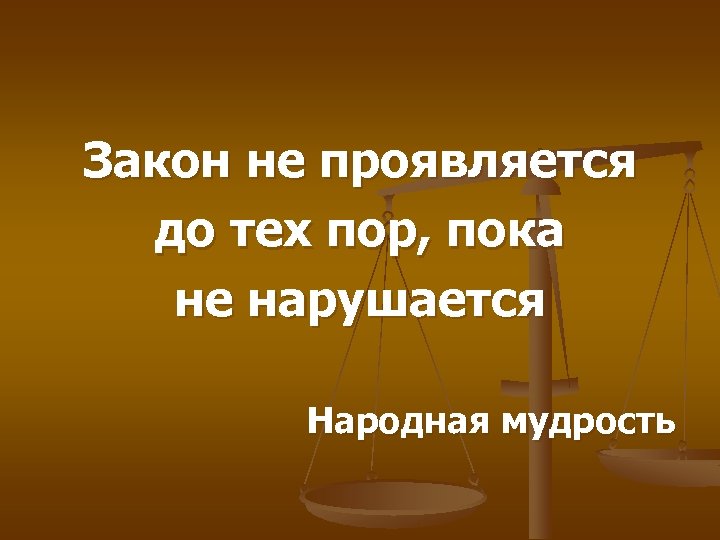 Закон не проявляется до тех пор, пока не нарушается Народная мудрость 