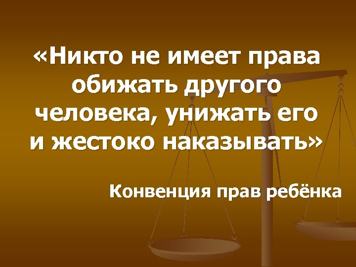  «Никто не имеет права обижать другого человека, унижать его и жестоко наказывать» Конвенция