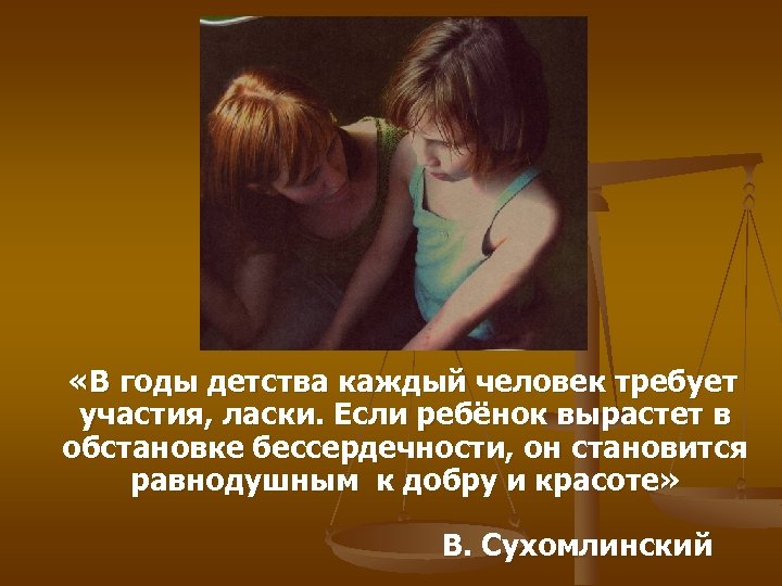  «В годы детства каждый человек требует участия, ласки. Если ребёнок вырастет в обстановке