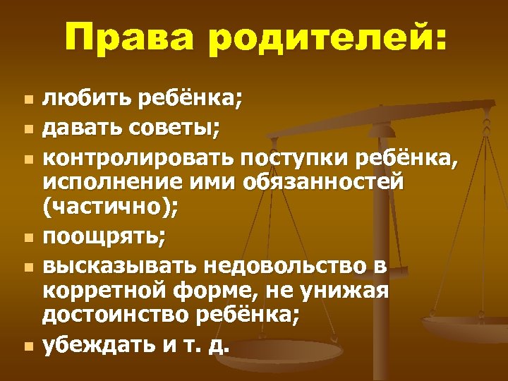 Права родителей: n n n любить ребёнка; давать советы; контролировать поступки ребёнка, исполнение ими