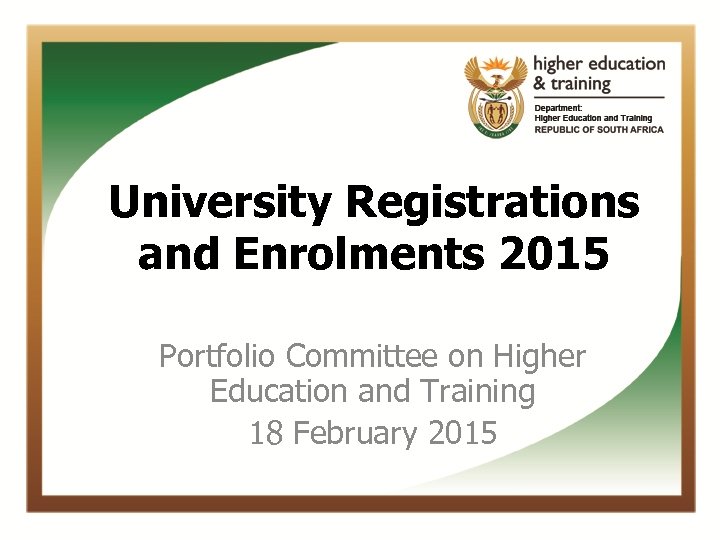 University Registrations and Enrolments 2015 Portfolio Committee on Higher Education and Training 18 February