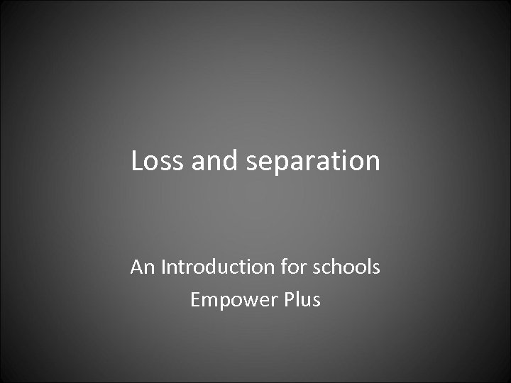 Loss and separation An Introduction for schools Empower Plus 