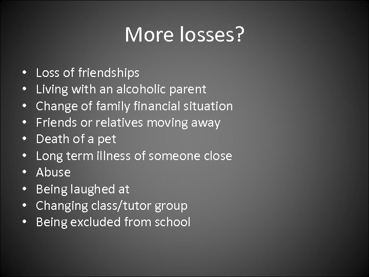 More losses? • • • Loss of friendships Living with an alcoholic parent Change