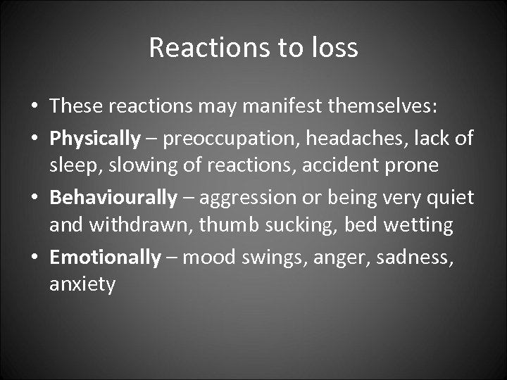 Reactions to loss • These reactions may manifest themselves: • Physically – preoccupation, headaches,