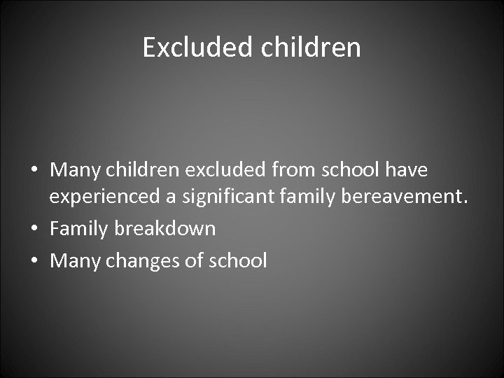 Excluded children • Many children excluded from school have experienced a significant family bereavement.