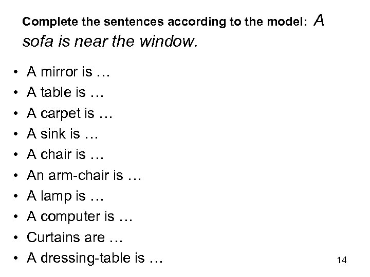 Complete the sentences according to the model: A sofa is near the window. •