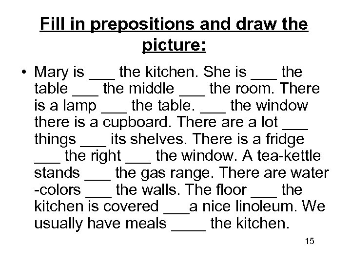 Fill in prepositions and draw the picture: • Mary is ___ the kitchen. She