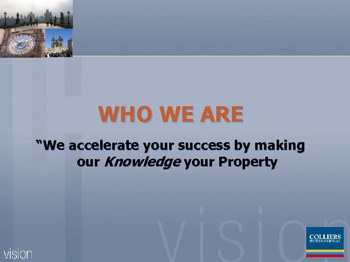 WHO WE ARE “We accelerate your success by making our Knowledge your Property 