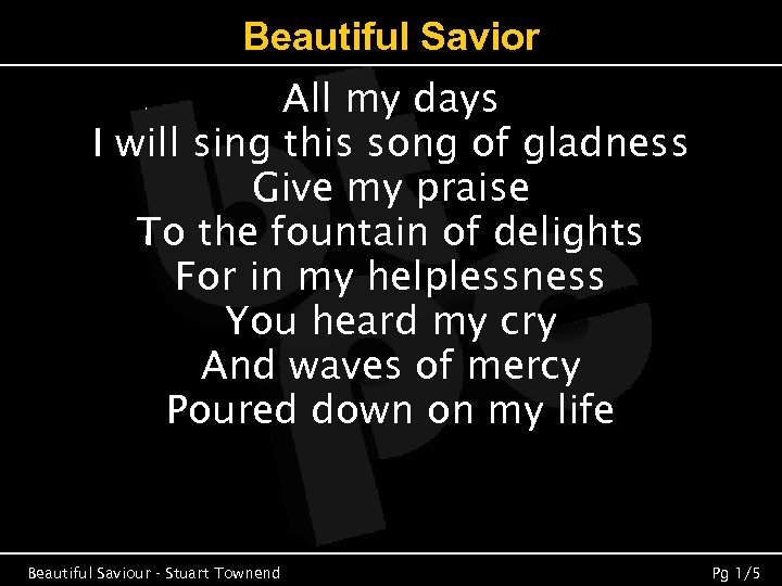 Beautiful Savior All my days I will sing this song of gladness Give my