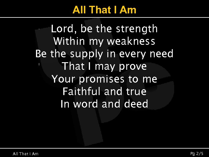 All That I Am Lord, be the strength Within my weakness Be the supply