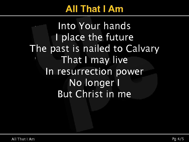 All That I Am Into Your hands I place the future The past is