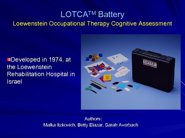LOTCATM Battery Loewenstein Occupational Therapy Cognitive Assessment Developed in 1974, at the Loewenstein Rehabilitation
