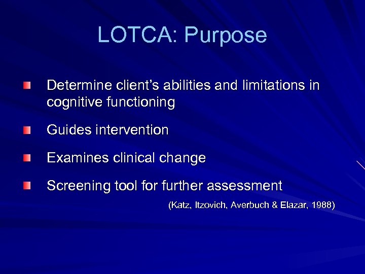 LOTCA: Purpose Determine client’s abilities and limitations in cognitive functioning Guides intervention Examines clinical