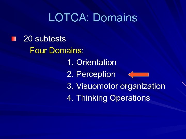 LOTCA: Domains 20 subtests Four Domains: 1. Orientation 2. Perception 3. Visuomotor organization 4.