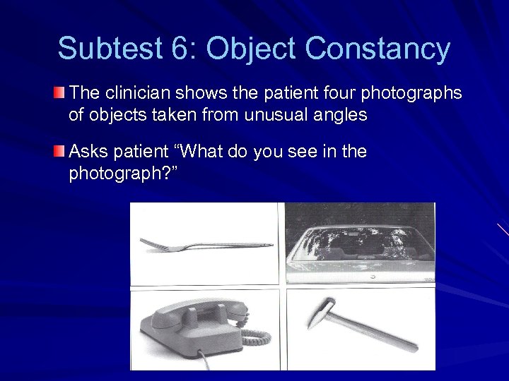 Subtest 6: Object Constancy The clinician shows the patient four photographs of objects taken