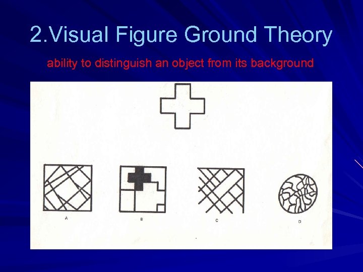 2. Visual Figure Ground Theory ability to distinguish an object from its background 