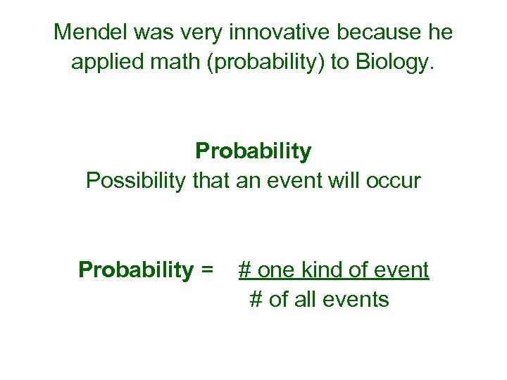 Mendel was very innovative because he applied math (probability) to Biology. Probability Possibility that