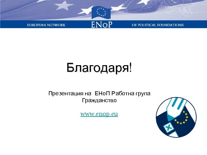 Благодаря! Благодаря Презентация на ЕНо. П Работна група Гражданство www. enop. eu 