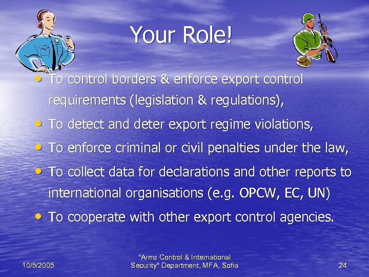 Your Role! • To control borders & enforce export control requirements (legislation & regulations),