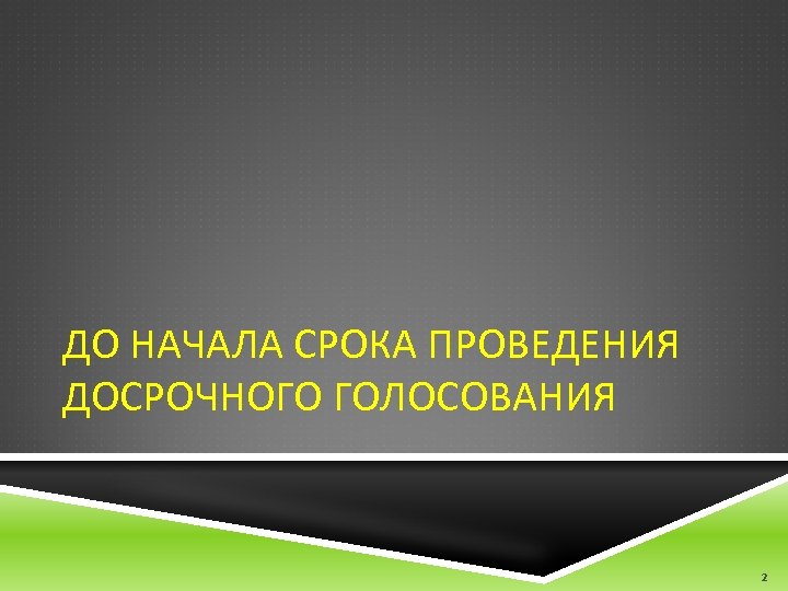 ДО НАЧАЛА СРОКА ПРОВЕДЕНИЯ ДОСРОЧНОГО ГОЛОСОВАНИЯ 2 