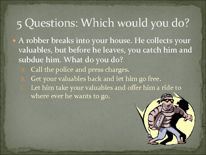 5 Questions: Which would you do? A robber breaks into your house. He collects