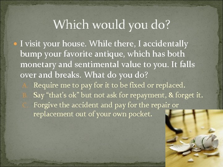 Which would you do? I visit your house. While there, I accidentally bump your