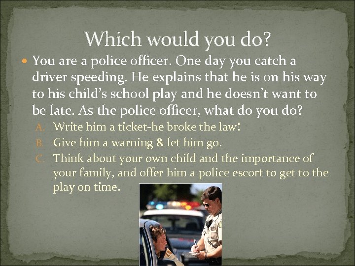 Which would you do? You are a police officer. One day you catch a