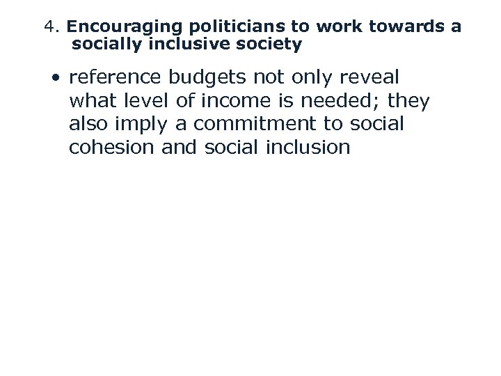 4. Encouraging politicians to work towards a socially inclusive society • reference budgets not