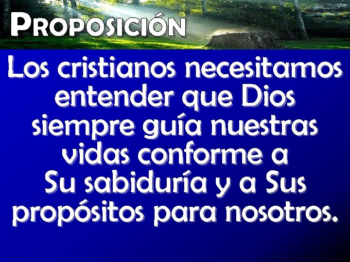 PROPOSICIÓN Los cristianos necesitamos entender que Dios siempre guía nuestras vidas conforme a Su