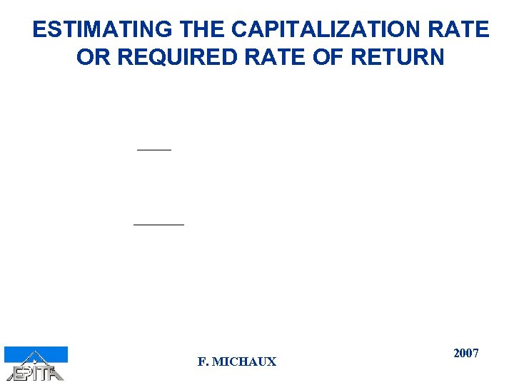 ESTIMATING THE CAPITALIZATION RATE OR REQUIRED RATE OF RETURN F. MICHAUX 2007 