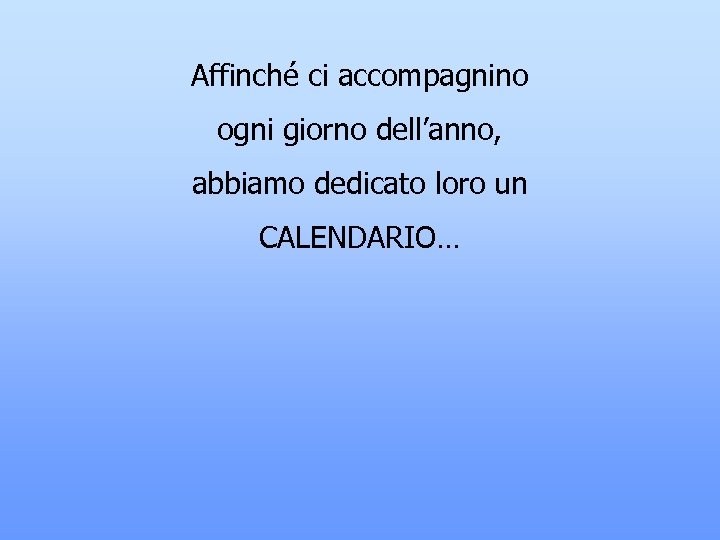 Affinché ci accompagnino ogni giorno dell’anno, abbiamo dedicato loro un CALENDARIO… 
