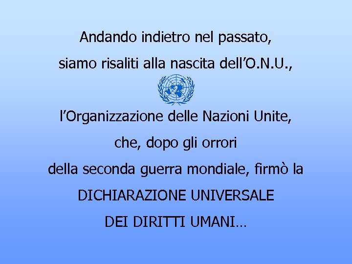Andando indietro nel passato, siamo risaliti alla nascita dell’O. N. U. , l’Organizzazione delle