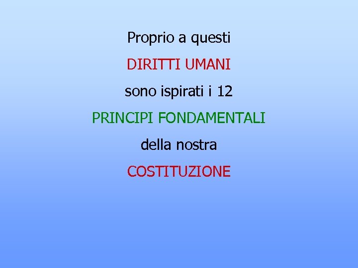 Proprio a questi DIRITTI UMANI sono ispirati i 12 PRINCIPI FONDAMENTALI della nostra COSTITUZIONE