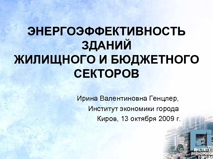 ЭНЕРГОЭФФЕКТИВНОСТЬ ЗДАНИЙ ЖИЛИЩНОГО И БЮДЖЕТНОГО СЕКТОРОВ Ирина Валентиновна Генцлер, Институт экономики города Киров, 13