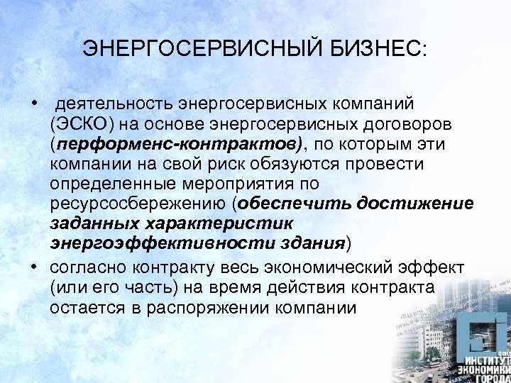 ЭНЕРГОСЕРВИСНЫЙ БИЗНЕС: • деятельность энергосервисных компаний (ЭСКО) на основе энергосервисных договоров (перформенс-контрактов), по которым