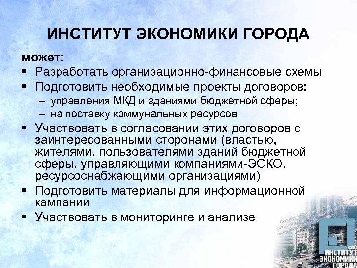 ИНСТИТУТ ЭКОНОМИКИ ГОРОДА может: § Разработать организационно-финансовые схемы § Подготовить необходимые проекты договоров: –