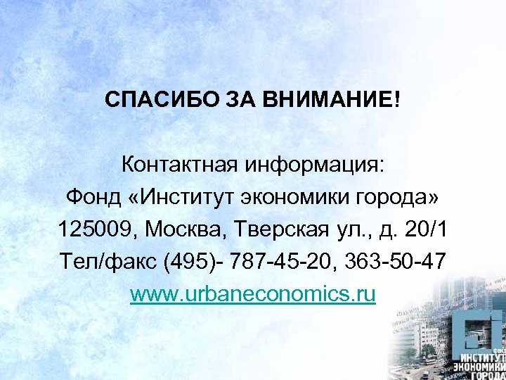 СПАСИБО ЗА ВНИМАНИЕ! Контактная информация: Фонд «Институт экономики города» 125009, Москва, Тверская ул. ,