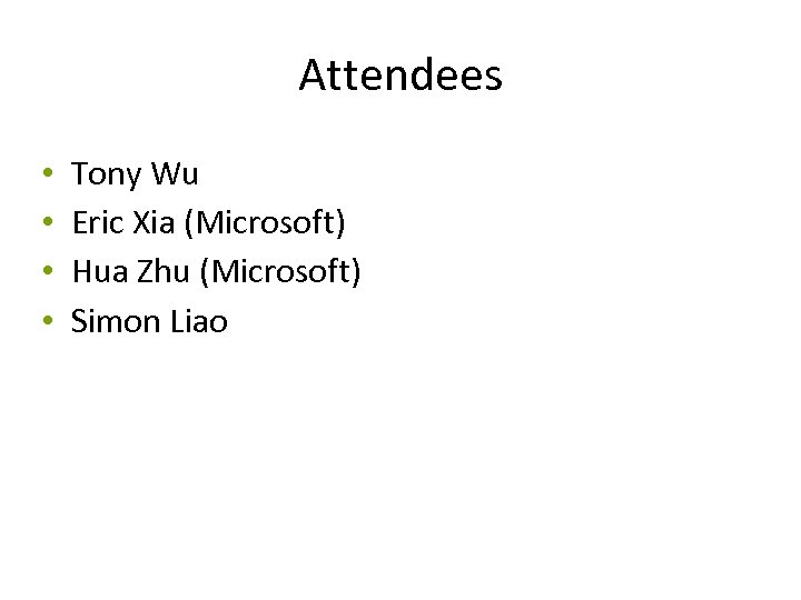 Attendees • • Tony Wu Eric Xia (Microsoft) Hua Zhu (Microsoft) Simon Liao 