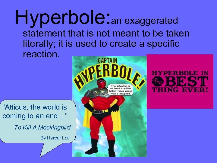 Hyperbole: an exaggerated statement that is not meant to be taken literally; it is