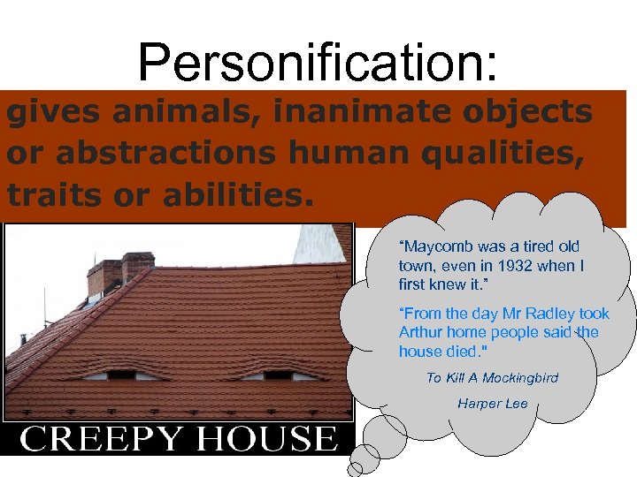 Personification: gives animals, inanimate objects or abstractions human qualities, traits or abilities. “Maycomb was