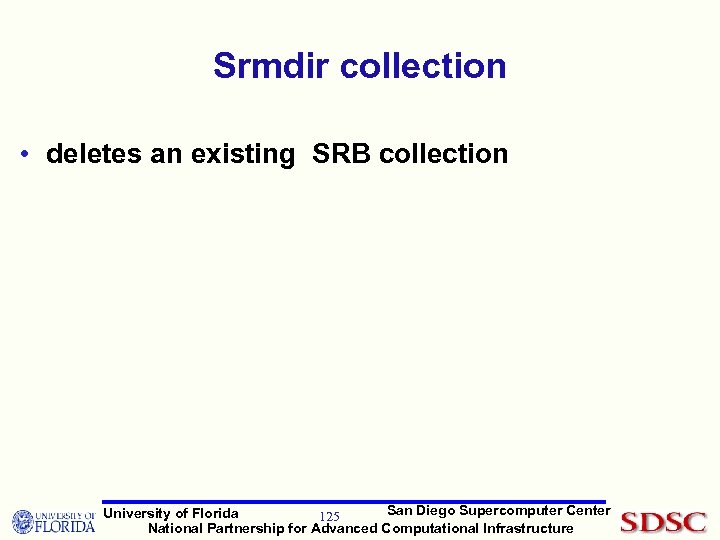 Srmdir collection • deletes an existing SRB collection San Diego Supercomputer Center University of