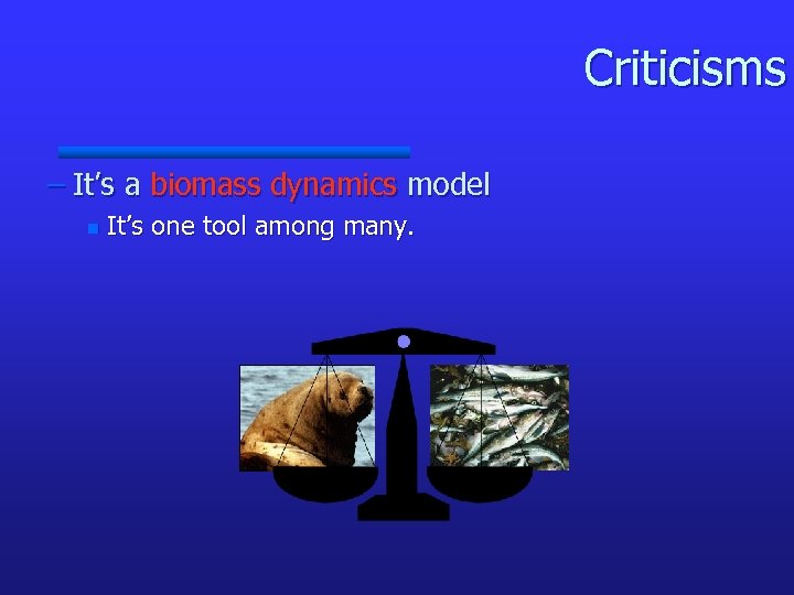 Criticisms – It’s a biomass dynamics model n It’s one tool among many. 