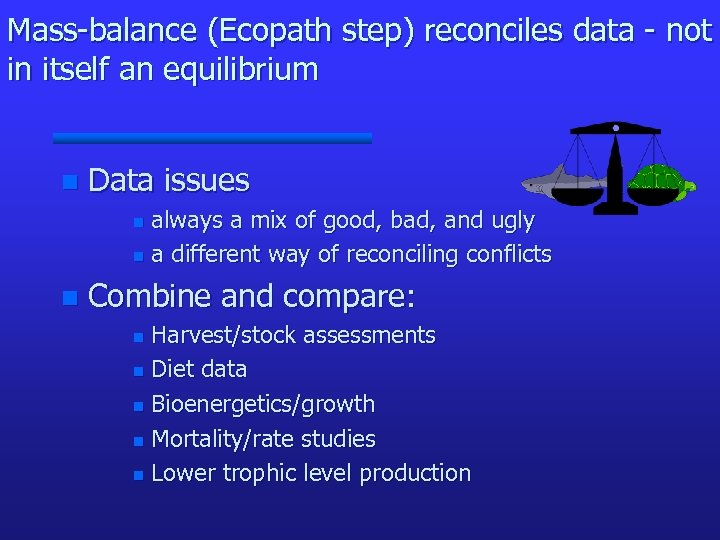 Mass-balance (Ecopath step) reconciles data - not in itself an equilibrium n Data issues