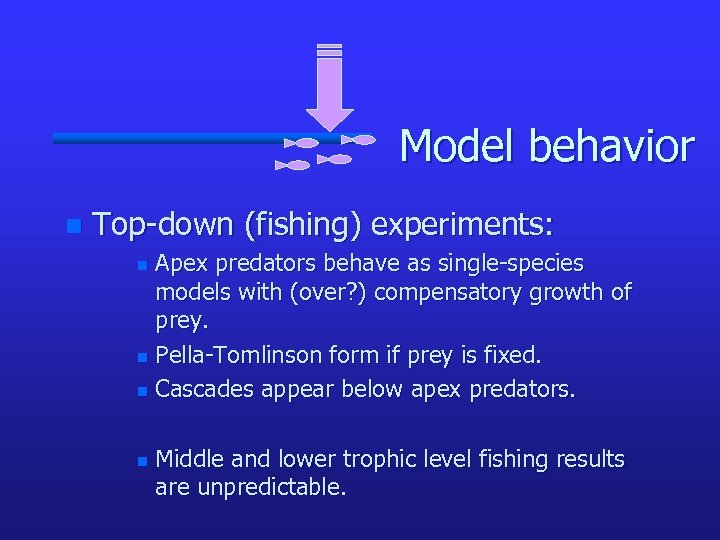 Model behavior n Top-down (fishing) experiments: Apex predators behave as single-species models with (over?