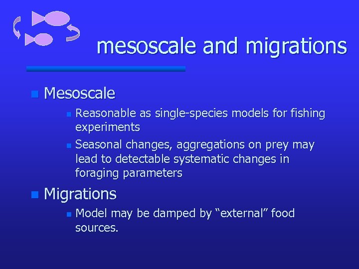 mesoscale and migrations n Mesoscale Reasonable as single-species models for fishing experiments n Seasonal