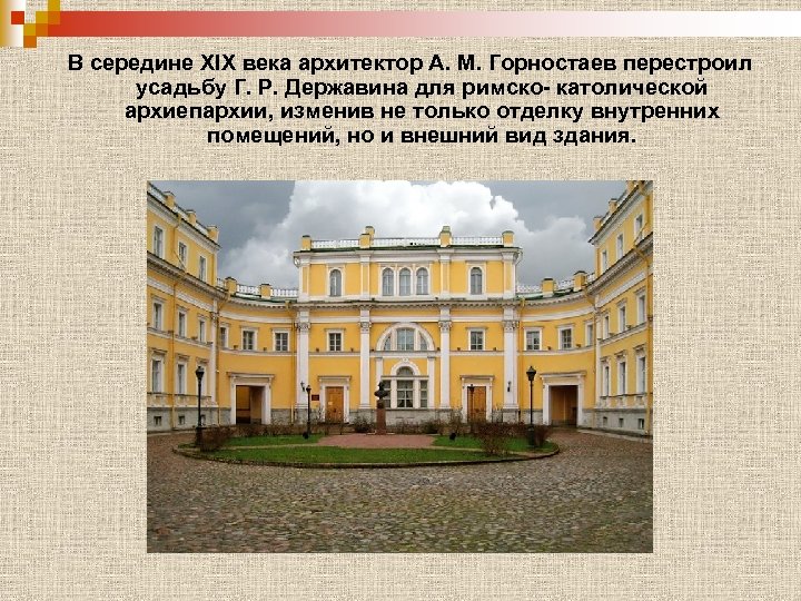 В середине XIX века архитектор А. М. Горностаев перестроил усадьбу Г. Р. Державина для