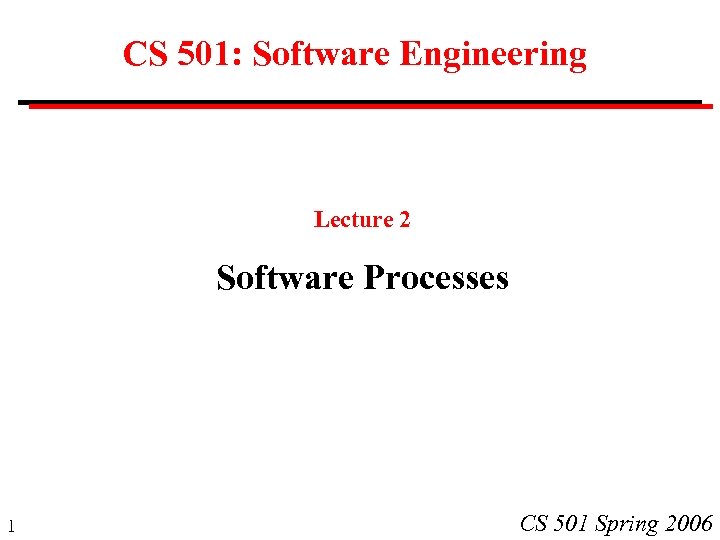 CS 501: Software Engineering Lecture 2 Software Processes 1 CS 501 Spring 2006 
