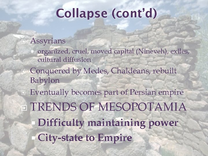 Collapse (cont’d) Assyrians organized, cruel, moved capital (Nineveh), exiles, cultural diffusion Conquered by Medes,